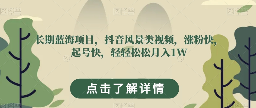 长期蓝海项目，抖音风景类视频，涨粉快，起号快，轻轻松松月入1W【揭秘】-婷好网络资源库