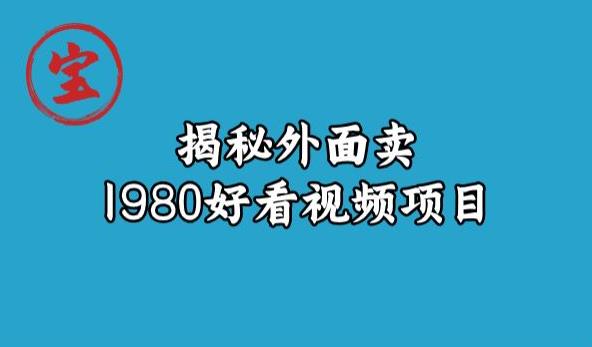 宝哥揭秘外面卖1980好看视频项目，投入时间少，操作难度低-婷好网络资源库