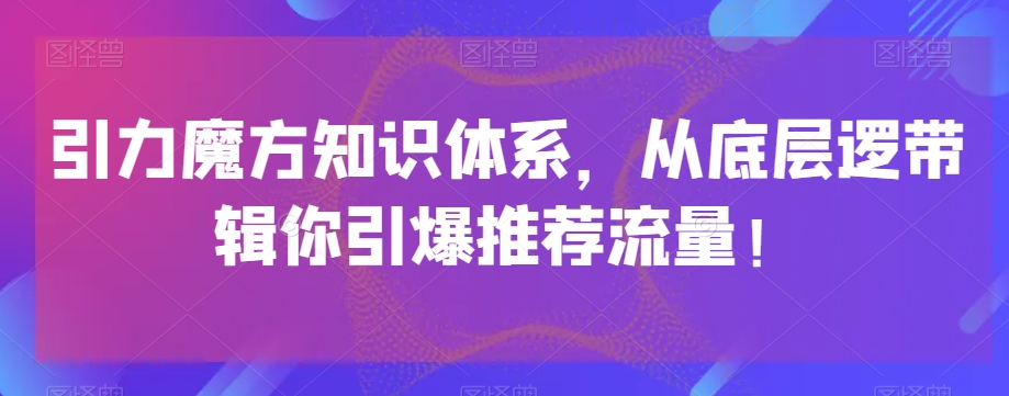 引力魔方知识体系，从底层逻‮带辑‬你引爆‮荐推‬流量！-婷好网络资源库