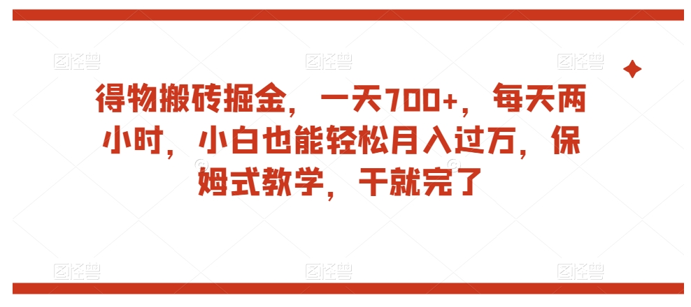 得物搬砖掘金，一天700+，每天两小时，小白也能轻松月入过万，保姆式教学，干就完了-婷好网络资源库