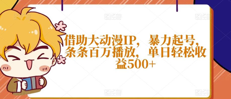 借助大动漫IP，暴力起号，条条百万播放，单日轻松收益500+【揭秘】-婷好网络资源库