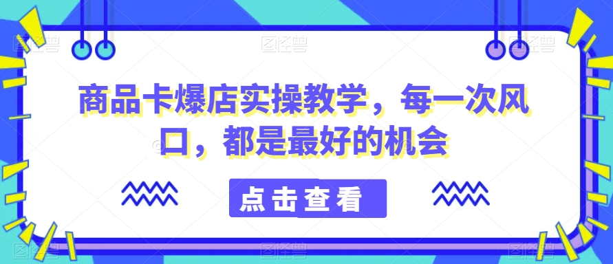 商品卡爆店实操教学，每一次风口，都是最好的机会-婷好网络资源库