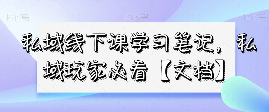 私域线下课学习笔记，​私域玩家必看【文档】-婷好网络资源库