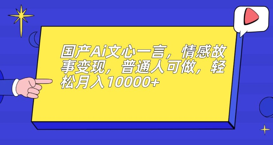 国产Ai文心一言，情感故事变现，普通人可做，轻松月入10000+【揭秘】-婷好网络资源库