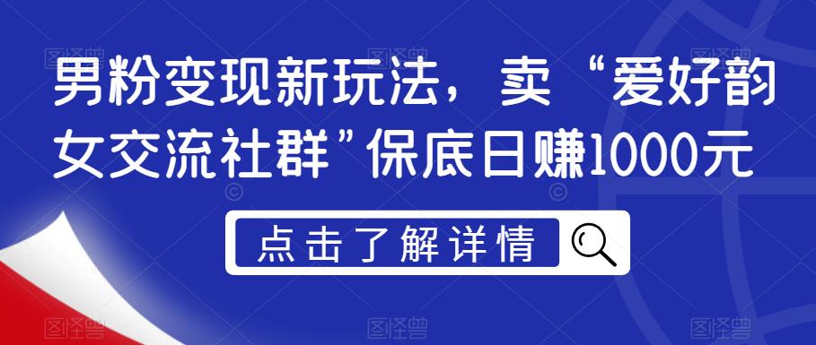 男粉变现新玩法，卖“爱好韵女交流社群”保底日赚1000元【揭秘】-婷好网络资源库