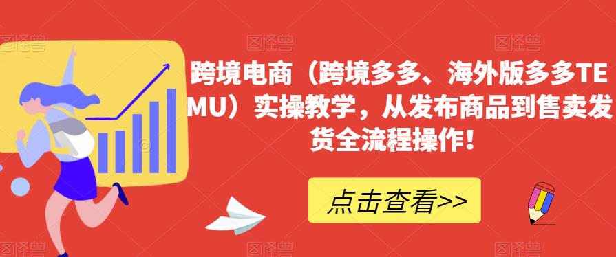 跨境电商（跨境多多、海外版多多TEMU）实操教学，从发布商品到售卖发货全流程操作！-婷好网络资源库