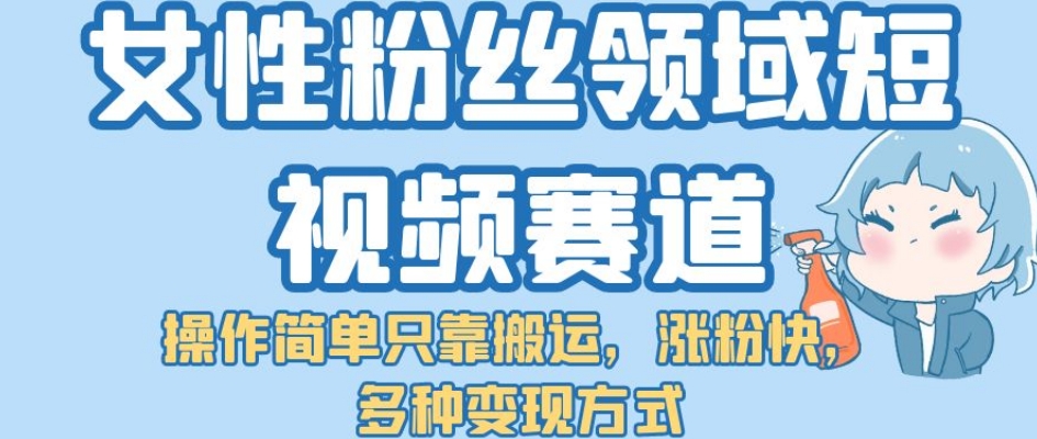 女性粉丝领域短视频赛道，操作简单只靠搬运，涨粉快，多种变现方式【揭秘】-婷好网络资源库