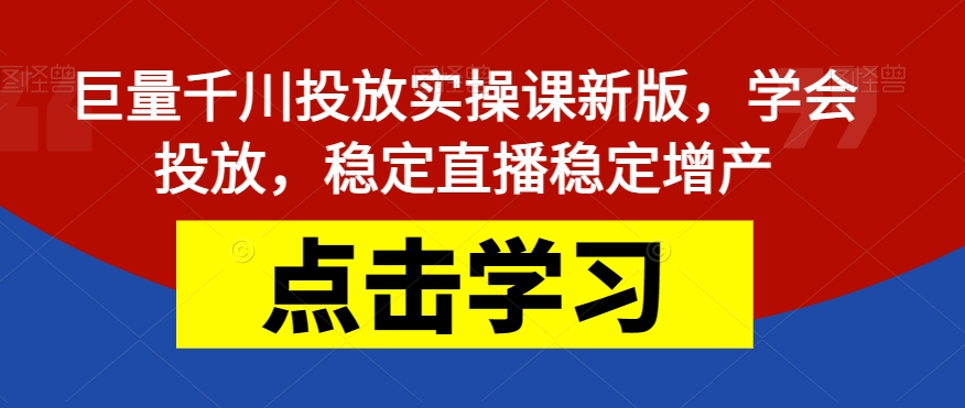 巨量千川投放实操课新版，学会投放，稳定直播稳定增产-婷好网络资源库