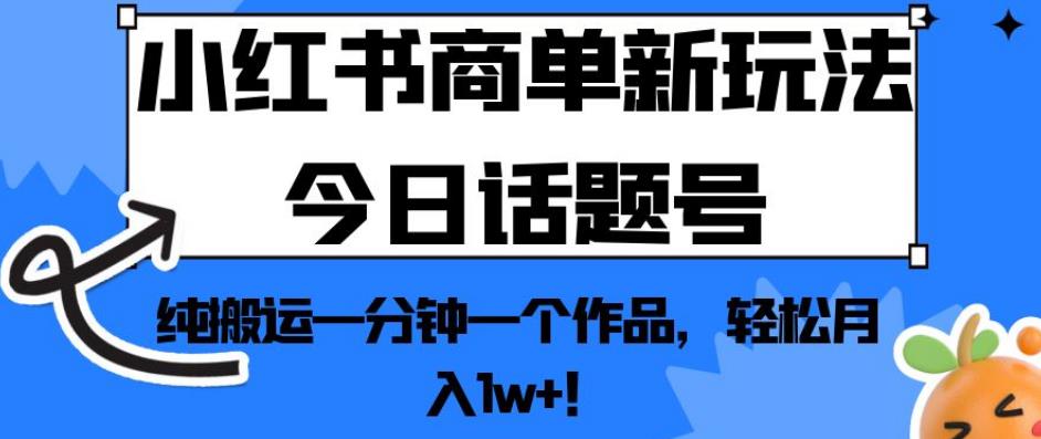 小红书商单新玩法今日话题号，纯搬运一分钟一个作品，轻松月入1w+！【揭秘】-婷好网络资源库