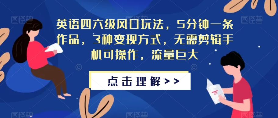 英语四六级风口玩法，5分钟一条作品，3种变现方式，无需剪辑手机可操作，流量巨大【揭秘】-婷好网络资源库