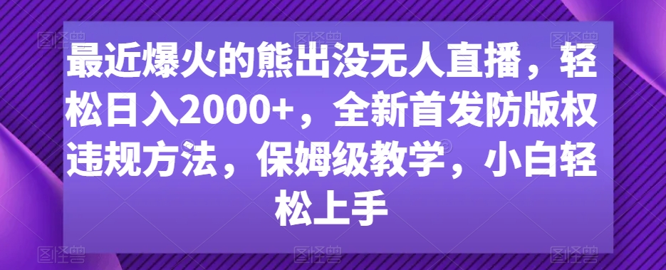 最近爆火的熊出没无人直播，轻松日入2000+，全新首发防版权违规方法【揭秘】-婷好网络资源库