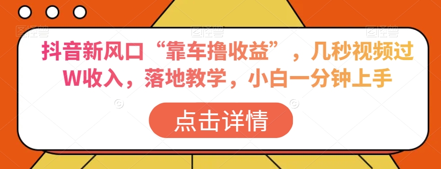 抖音新风口“靠车撸收益”，几秒视频过W收入，落地教学，小白一分钟上手【揭秘】-婷好网络资源库