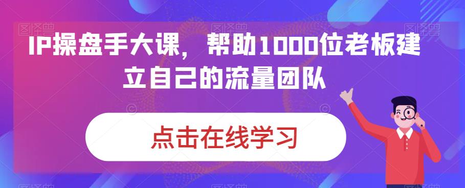 IP操盘手大课，帮助1000位老板建立自己的流量团队-婷好网络资源库