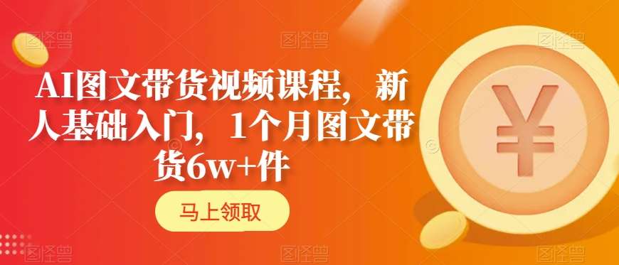 AI图文带货视频课程，新人基础入门，1个月图文带货6w+件-婷好网络资源库