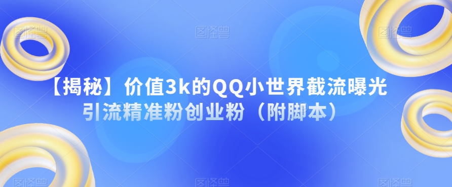 【揭秘】价值3k的QQ小世界截流曝光引流精准粉创业粉（附脚本）-婷好网络资源库