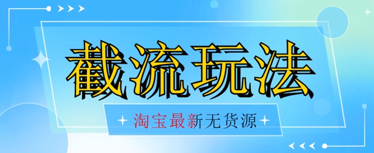 首发价值2980最新淘宝无货源不开车自然流超低成本截流玩法日入300+【揭秘】-婷好网络资源库