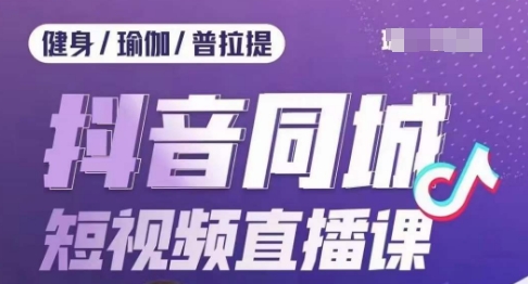 健身行业抖音同城短视频直播课，通过抖音低成本获客提升业绩，门店标准化流程承接流量-婷好网络资源库