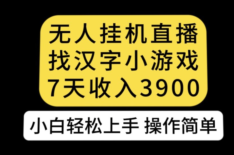 无人直播找汉字小游戏新玩法，7天收益3900，小白轻松上手人人可操作【揭秘】-婷好网络资源库