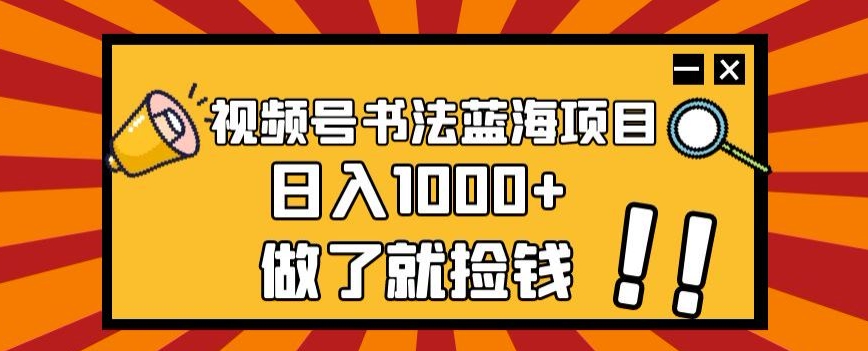 视频号书法蓝海项目，玩法简单，日入1000+【揭秘】-婷好网络资源库