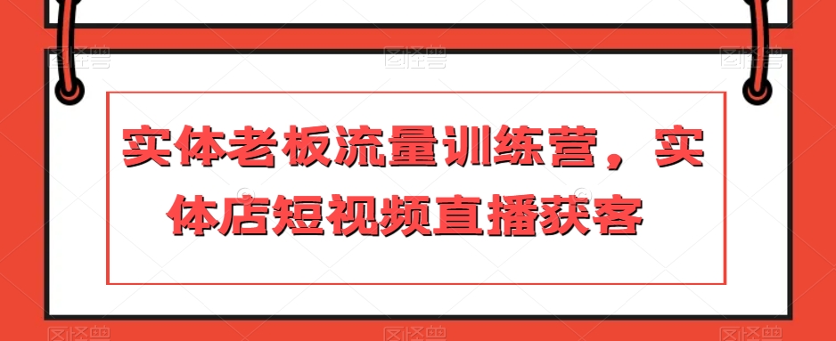 实体老板流量训练营，实体店短视频直播获客-婷好网络资源库