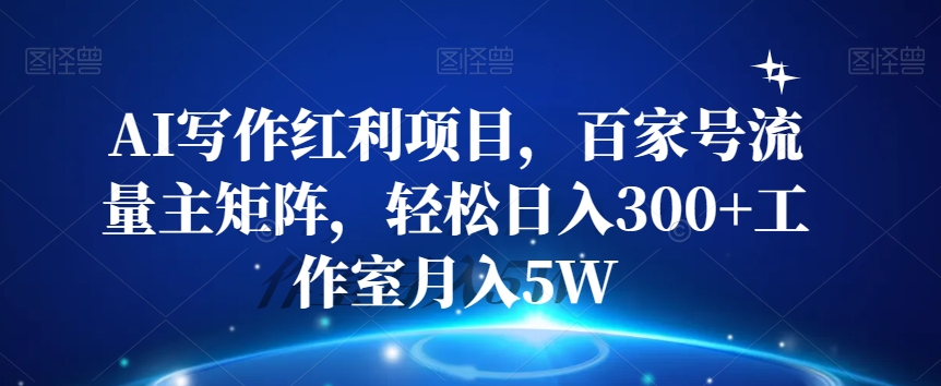 AI写作红利项目，百家号流量主矩阵，轻松日入300+工作室月入5W【揭秘】-婷好网络资源库