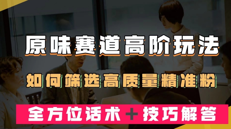 短视频原味赛道高阶玩法，如何筛选高质量精准粉？全方位话术＋技巧解答【揭秘】-婷好网络资源库