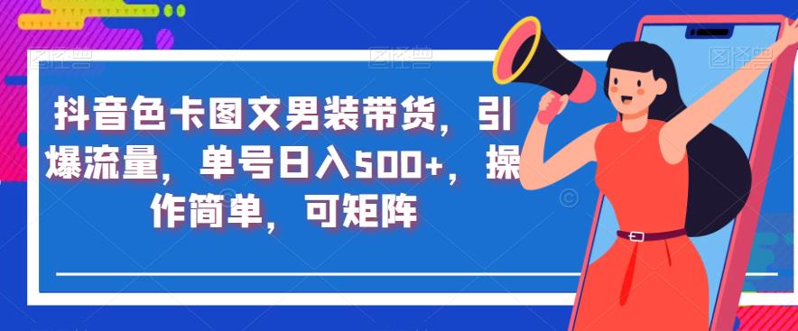 抖音色卡图文男装带货，引爆流量，单号日入500+，操作简单，可矩阵【揭秘】-婷好网络资源库