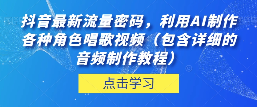 抖音最新流量密码，利用AI制作各种角色唱歌视频（包含详细的音频制作教程）【揭秘】-婷好网络资源库