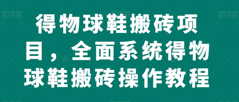 得物球鞋搬砖项目，全面系统得物球鞋搬砖操作教程【揭秘】-婷好网络资源库