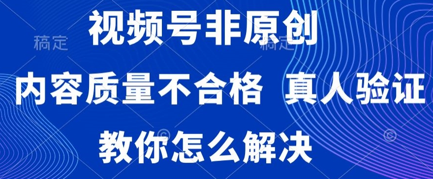 视频号非原创，内容质量不合格，真人验证，违规怎么解决【揭秘】-婷好网络资源库