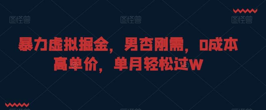 暴力虚拟掘金，男杏刚需，0成本高单价，单月轻松过W【揭秘】-婷好网络资源库