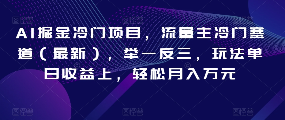 AI掘金冷门项目，流量主冷门赛道（最新），举一反三，玩法单日收益上，轻松月入万元【揭秘】-婷好网络资源库