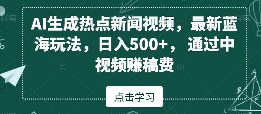 AI生成热点新闻视频，最新蓝海玩法，日入500+，通过中视频赚稿费【揭秘】-婷好网络资源库