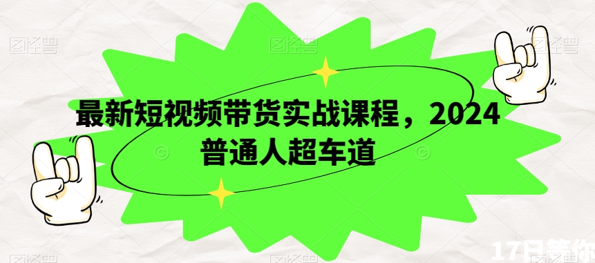 最新短视频带货实战课程，2024普通人超车道-婷好网络资源库