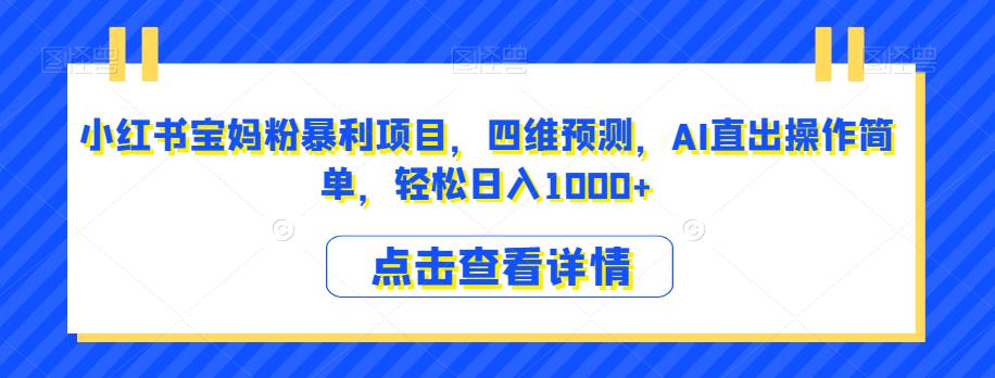 小红书宝妈粉暴利项目，四维预测，AI直出操作简单，轻松日入1000+【揭秘】-婷好网络资源库