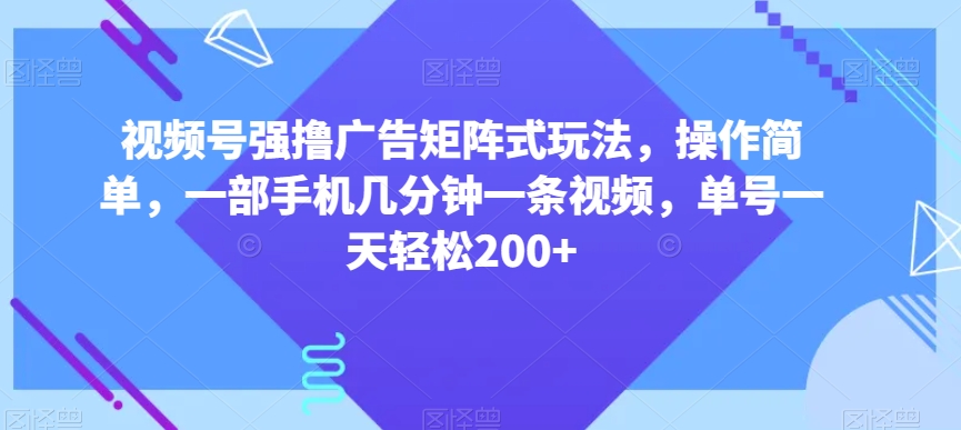 视频号强撸广告矩阵式玩法，操作简单，一部手机几分钟一条视频，单号一天轻松200+【揭秘】-婷好网络资源库