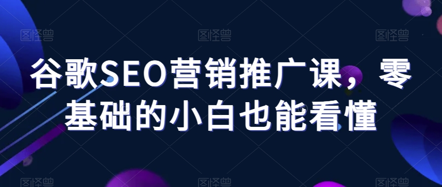 谷歌SEO营销推广课，零基础的小白也能看懂-婷好网络资源库