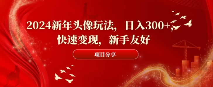 2024新年头像玩法，日入300+，快速变现，新手友好【揭秘】-婷好网络资源库