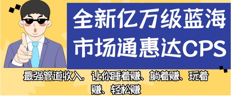 全新亿万级蓝海市场通惠达cps，最强管道收入，让你睡着赚、躺着赚、玩着赚、轻松赚【揭秘】-婷好网络资源库