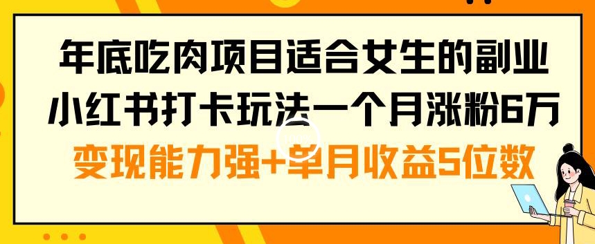 年底吃肉项目适合女生的副业小红书打卡玩法一个月涨粉6万+变现能力强+单月收益5位数【揭秘】-婷好网络资源库