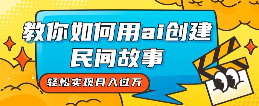全新思路，教你如何用ai创建民间故事，轻松实现月入过万【揭秘】-婷好网络资源库