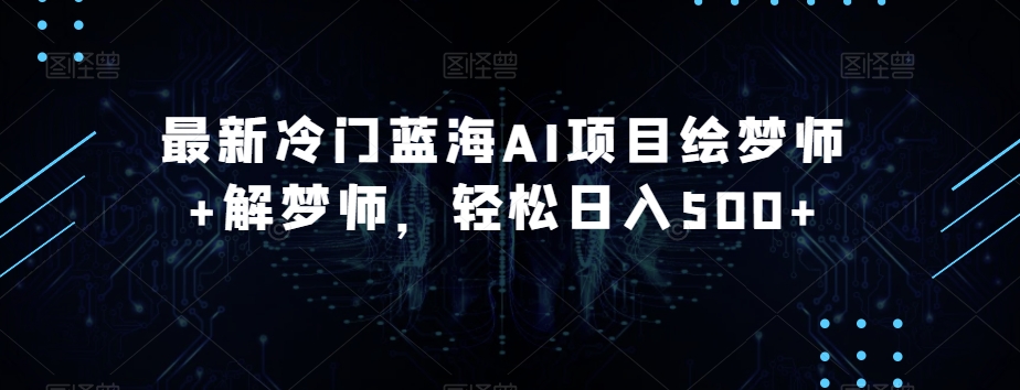 最新冷门蓝海AI项目绘梦师+解梦师，轻松日入500+【揭秘】-婷好网络资源库