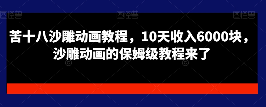 苦十八沙雕动画教程，10天收入6000块，沙雕动画的保姆级教程来了-婷好网络资源库