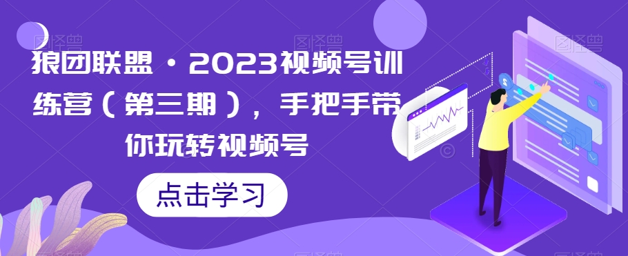 狼团联盟·2023视频号训练营（第三期），手把手带你玩转视频号-婷好网络资源库