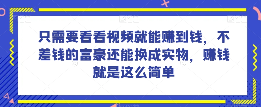 谁做过这么简单的项目？只需要看看视频就能赚到钱，不差钱的富豪还能换成实物，赚钱就是这么简单！【揭秘】-婷好网络资源库