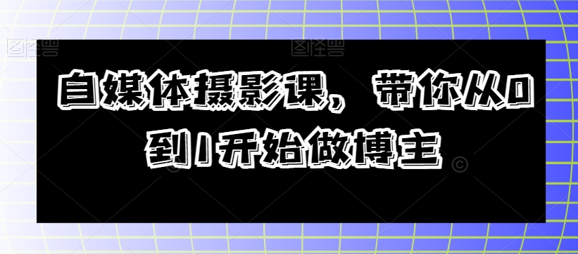 自媒体摄影课，带你从0到1开始做博主-婷好网络资源库