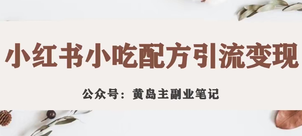 黄岛主·小红书小吃配方引流变现项目，花988买来拆解成视频版课程分享-婷好网络资源库