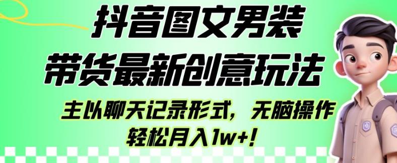 抖音图文男装带货最新创意玩法，主以聊天记录形式，无脑操作轻松月入1w+【揭秘】-婷好网络资源库