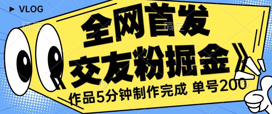 全网首发《交友粉掘金》单号一天躺赚200+作品5分钟制作完成，（长期稳定项目）【揭秘】-婷好网络资源库