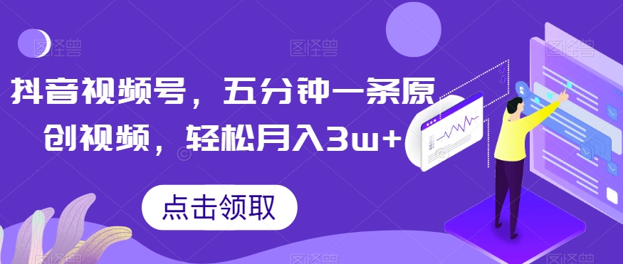 抖音视频号，五分钟一条原创视频，轻松月入3w+【独家秘诀，传授赚钱方法】【揭秘】-婷好网络资源库